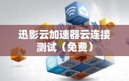 迅影云加速器云连接测试（免费）