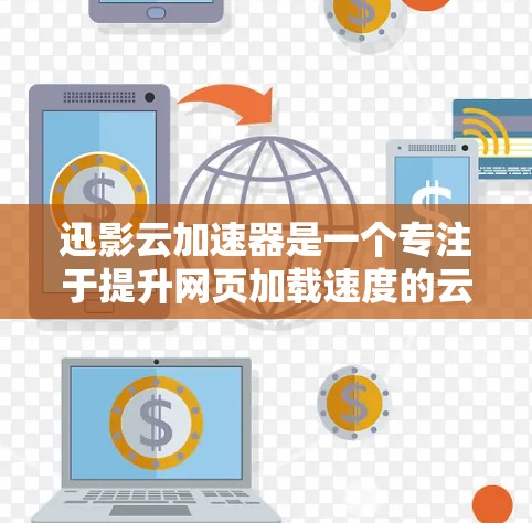 迅影云加速器是一个专注于提升网页加载速度的云加速工具，适合需要快速加载多任务访问的用户。以下是对其进行全面的评测