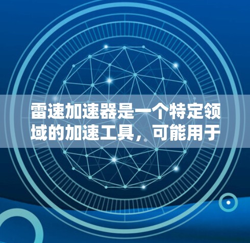 雷速加速器是一个特定领域的加速工具，可能用于提升数据处理或任务效率。以下是对它的详细介绍