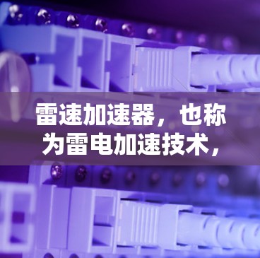 雷速加速器，也称为雷电加速技术，是一种利用雷电能量进行加速的装置。它在航空、航天、能源等领域有广泛应用。关于雷速加速器的国际节点，以下是一些主要的国际节点及其特点