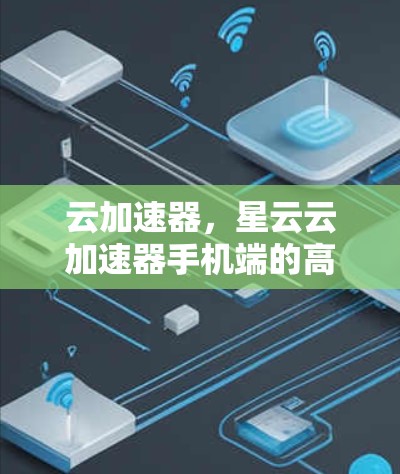 云加速器，星云云加速器手机端的高效解决方案