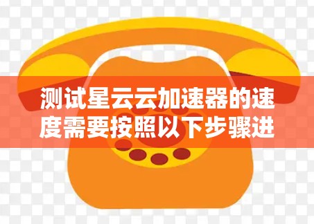 测试星云云加速器的速度需要按照以下步骤进行