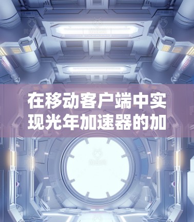 在移动客户端中实现光年加速器的加速功能是一个复杂而有趣的过程。以下是一个分步指南，帮助你理解如何进行这一实现