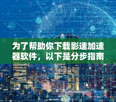 为了帮助你下载影速加速器软件，以下是分步指南