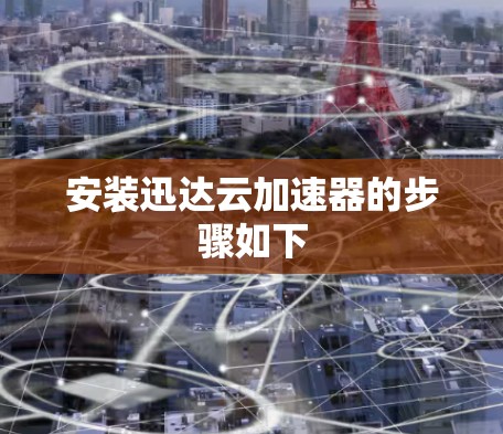 安装迅达云加速器的步骤如下