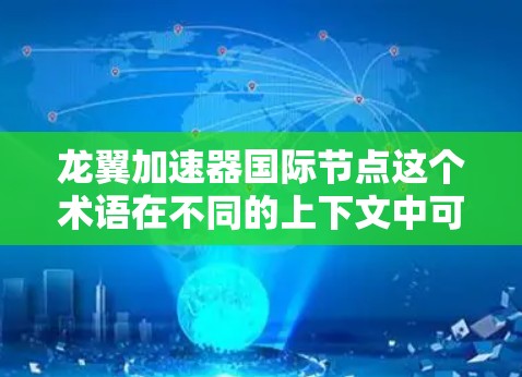 龙翼加速器国际节点这个术语在不同的上下文中可能有不同的解释，具体含义取决于上下文的背景和具体领域。以下是一些可能的解释和相关背景
