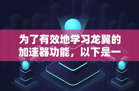 为了有效地学习龙翼的加速器功能，以下是一个有条理的步骤指南