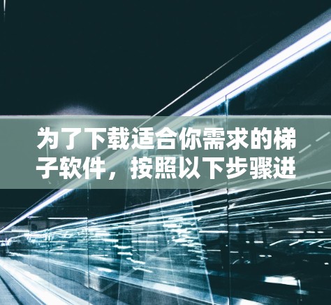 为了下载适合你需求的梯子软件，按照以下步骤进行