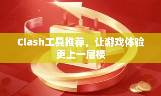 Clash工具推荐，让游戏体验更上一层楼