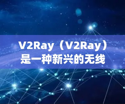 V2Ray（V2Ray）是一种新兴的无线连接技术，主要用于连接多设备、多个端口或场景。以下是关于V2Ray连接测试的详细说明和建议