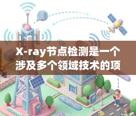 X-ray节点检测是一个涉及多个领域技术的项目，包括医学影像处理、计算机视觉和机器学习。以下是一个系统化的步骤指南