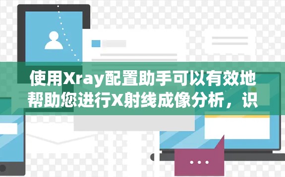 使用Xray配置助手可以有效地帮助您进行X射线成像分析，识别潜在问题并优化工作流程。以下是详细的步骤指南
