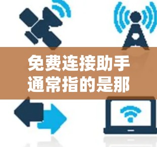 免费连接助手通常指的是那些提供免费连接功能的工具或服务，这些工具可以帮助用户在没有付费的情况下进行连接。以下是一些常见的免费连接助手及其使用方法