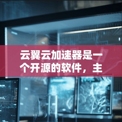 云翼云加速器是一个开源的软件，主要用于加速各种资源，如网页、视频、文档等，以提高下载速度。如果你正在寻找适合加速的数据下载，可以按照以下步骤进行