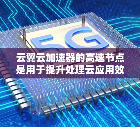 云翼云加速器的高速节点是用于提升处理云应用效率的特殊加速设备，具有以下特点