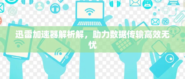 迅雷加速器解析解，助力数据传输高效无忧