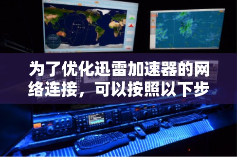 为了优化迅雷加速器的网络连接，可以按照以下步骤进行