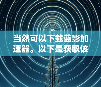当然可以下载蓝影加速器。以下是获取该软件的步骤