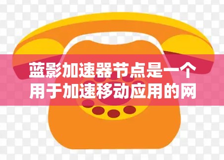 蓝影加速器节点是一个用于加速移动应用的网络服务，通过将用户在PC上的应用转移到移动设备上，提升用户体验。以下是一些推荐的蓝影加速器节点类型，根据你的需求和设备类型来选择