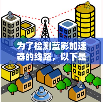 为了检测蓝影加速器的线路，以下是一个清晰的步骤指南
