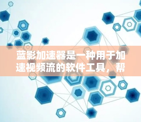 蓝影加速器是一种用于加速视频流的软件工具，帮助用户在下载视频流时快速获取不同时间段的视频片段，节省时间。以下是对蓝影加速器的详细介绍和使用指南