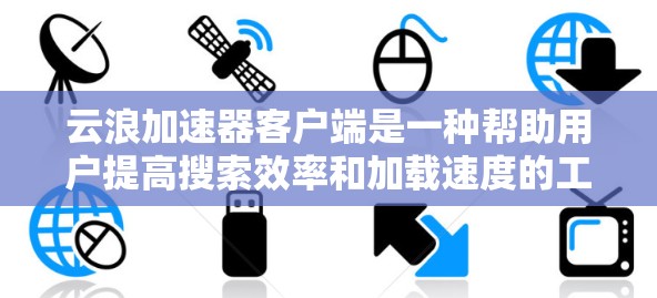 云浪加速器客户端是一种帮助用户提高搜索效率和加载速度的工具，适用于使用云浪平台的用户。以下是关于云浪加速器客户端的详细分析