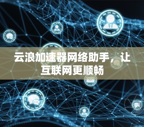 云浪加速器网络助手，让互联网更顺畅