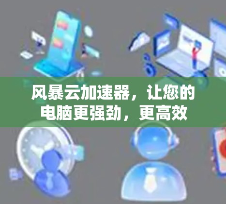 风暴云加速器，让您的电脑更强劲，更高效