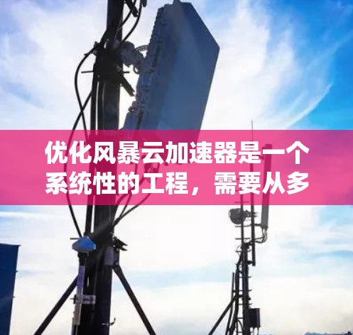 优化风暴云加速器是一个系统性的工程，需要从多个角度进行调整和优化。以下是系统性优化的步骤