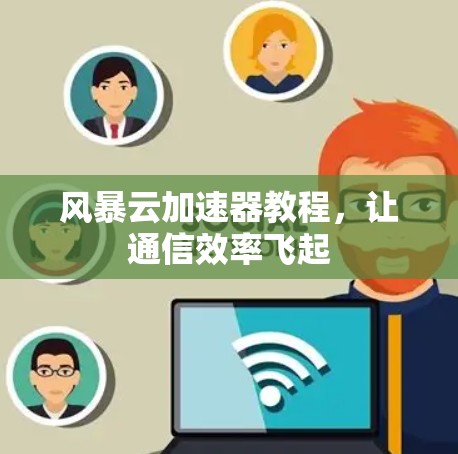 风暴云加速器教程，让通信效率飞起