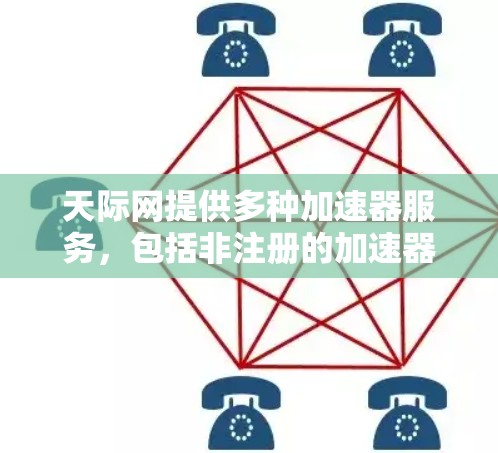 天际网提供多种加速器服务，包括非注册的加速器下载选项。以下是一些推荐的加速器