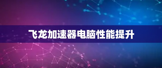 飞龙加速器电脑性能提升