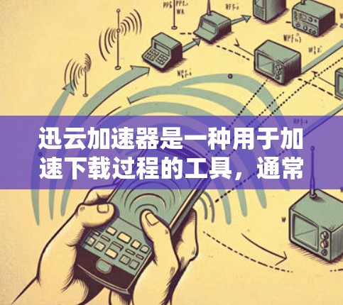 迅云加速器是一种用于加速下载过程的工具，通常用于在下载文件或应用时，让下载更快、更稳定。以下是一些关于迅云加速器的常见问题和解决方案