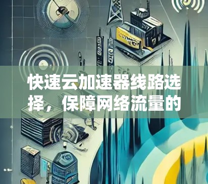 快速云加速器线路选择，保障网络流量的最大化