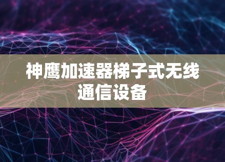神鹰加速器梯子式无线通信设备