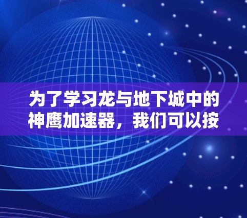 为了学习龙与地下城中的神鹰加速器，我们可以按照以下步骤进行