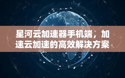 星河云加速器手机端，加速云加速的高效解决方案