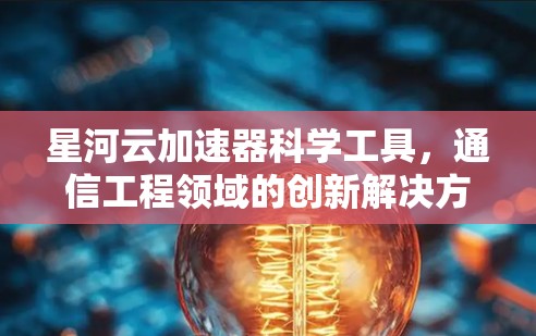 星河云加速器科学工具，通信工程领域的创新解决方案
