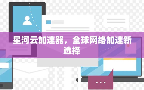 星河云加速器，全球网络加速新选择