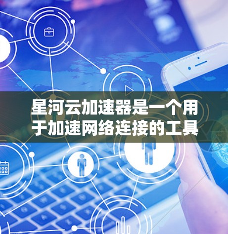 星河云加速器是一个用于加速网络连接的工具，旨在帮助用户更快地访问互联网资源或处理在线活动。以下是详细的使用说明