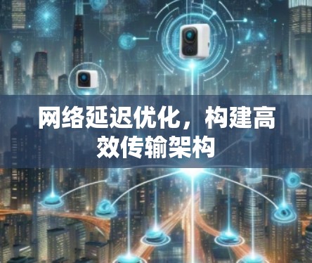 网络延迟优化，构建高效传输架构