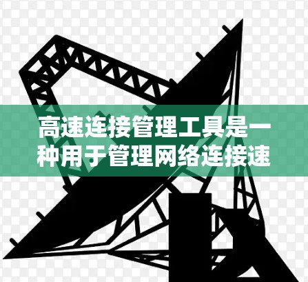 高速连接管理工具是一种用于管理网络连接速度和质量的工具，通常包括流量控制、防火墙、网卡管理器等。以下是几种常见的高速连接管理工具及其功能