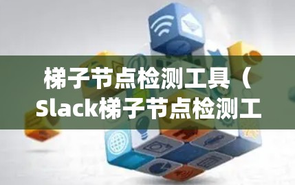 梯子节点检测工具（Slack梯子节点检测工具）是一个用于检测代码中的缩进结构的工具，支持Python和JavaScript。以下是对该工具的详细介绍