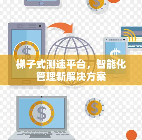 梯子式测速平台，智能化管理新解决方案