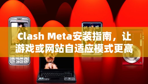 Clash Meta安装指南，让游戏或网站自适应模式更高效