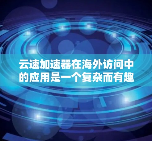 云速加速器在海外访问中的应用是一个复杂而有趣的话题。以下是对该主题的分步解释和总结