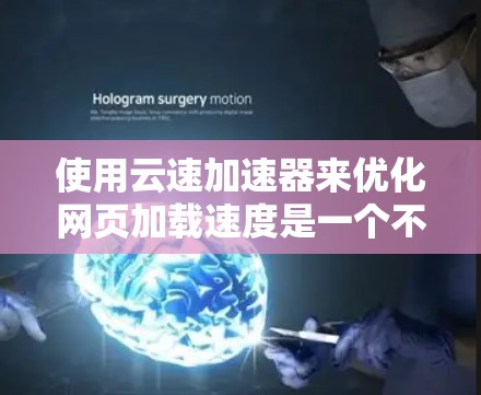 使用云速加速器来优化网页加载速度是一个不错的选择，可以帮助你提升网页体验。以下是详细的使用教程，帮助您顺利完成