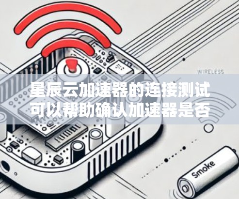 星辰云加速器的连接测试可以帮助确认加速器是否正常工作，以及加速功能是否有效。以下是测试步骤