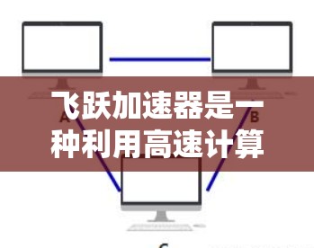 飞跃加速器是一种利用高速计算机或特殊硬件进行快速数据处理和系统优化的装置，旨在提高系统的运行效率。以下是对它的详细分析和使用方法