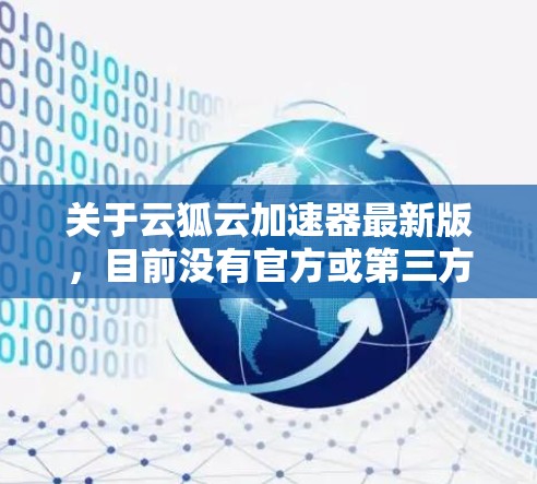 关于云狐云加速器最新版，目前没有官方或第三方版本的信息可用。以下是一些建议和信息
